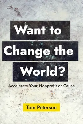 Volete cambiare il mondo? Accelerare la vostra organizzazione non profit o la vostra causa - Want to Change the World?: Accelerate Your Nonprofit or Cause