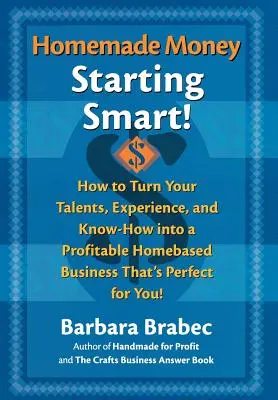 Soldi fatti in casa: Iniziare in modo intelligente: come trasformare i tuoi talenti, la tua esperienza e il tuo know-how in un'attività domestica redditizia perfetta per te! - Homemade Money: Starting Smart: How to Turn Your Talents, Experience, and Know-How Into a Profitable Homebased Business Thats Perfect for You!