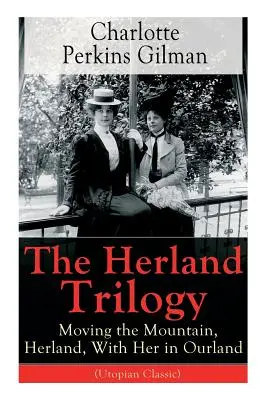 La trilogia di Herland: Spostare la montagna, Herland, Con lei nella nostra terra (Utopian Classic): Dal famoso romanziere americano, femminista e sociologo - The Herland Trilogy: Moving the Mountain, Herland, With Her in Ourland (Utopian Classic): From the famous American novelist, feminist, soci