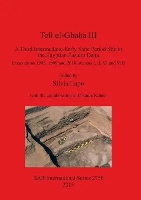 Tell el-Ghaba III: un sito del terzo periodo saita intermedio-iniziale nel Delta orientale egiziano: Scavi 1995-1999 e 2010 nelle aree I, - Tell el-Ghaba III: A Third Intermediate-Early Saite Period Site in the Egyptian Eastern Delta: Excavations 1995-1999 and 2010 in areas I,