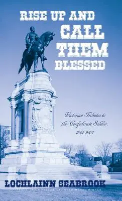 Alzatevi e chiamateli beati: Tributi vittoriani al soldato confederato, 1861-1901 - Rise Up and Call Them Blessed: Victorian Tributes to the Confederate Soldier, 1861-1901