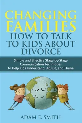 Famiglie che cambiano, Come parlare ai bambini del divorzio: Tecniche di comunicazione semplici ed efficaci, fase per fase, per aiutare i bambini a capire, ad adattarsi e a - Changing Families, How to Talk to Kids About Divorce: Simple and Effective Stage by Stage Communication Techniques to Help Kids Understand, Adjust, an