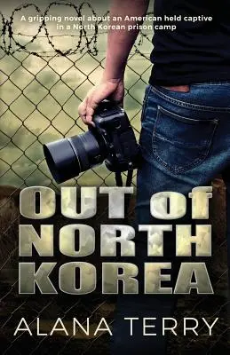 Fuori dalla Corea del Nord: Un romanzo avvincente su un americano tenuto prigioniero in un campo di prigionia della Corea del Nord - Out of North Korea: A gripping novel about an American held captive in a North Korean prison camp
