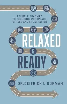 Rilassati e pronti: Una semplice tabella di marcia per ridurre lo stress e la frustrazione sul posto di lavoro - Relaxed and Ready: A Simple Roadmap to Reducing Workplace Stress and Frustration