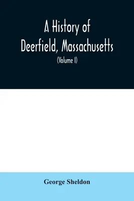 Storia di Deerfield, Massachusetts: i tempi in cui le persone da cui è stata colonizzata, insediata e reinsediata; con uno studio speciale della popolazione indiana. - A History of Deerfield, Massachusetts: the times when the people by whom it was settled, unsettled and resettled; With a Special Study of the Indian W