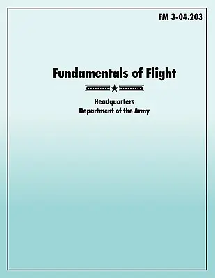 Fondamenti del volo: Il manuale ufficiale dell'esercito americano FM 3-04.203 - Fundamentals of Flight: The official U.S. Army Field Manual FM 3-04.203