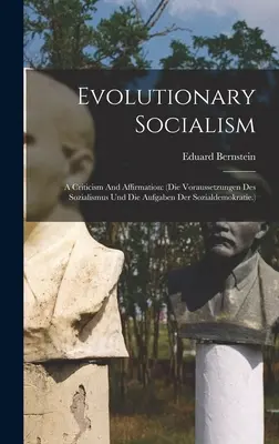 Socialismo evolutivo: A Criticism And Affirmation: (die Voraussetzungen Des Sozialismus Und Die Aufgaben Der Sozialdemokratie.) - Evolutionary Socialism: A Criticism And Affirmation: (die Voraussetzungen Des Sozialismus Und Die Aufgaben Der Sozialdemokratie.)