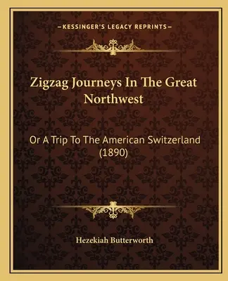 Viaggi a zig-zag nel Grande Nord-Ovest: O un viaggio nella Svizzera americana (1890) - Zigzag Journeys In The Great Northwest: Or A Trip To The American Switzerland (1890)