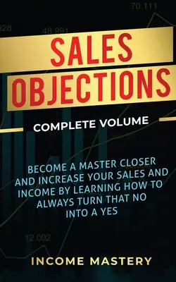 Obiezioni alle vendite: Diventa un maestro della chiusura e aumenta le tue vendite e il tuo reddito imparando a trasformare sempre quel no in un sì. - Sales Objections: Become a Master Closer and Increase Your Sales and Income by Learning How to Always Turn That No into a Yes Complete V