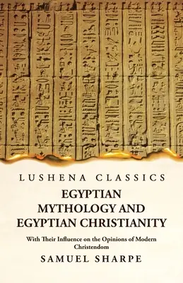 Mitologia egizia e cristianesimo egizio con la loro influenza sulle opinioni della cristianità moderna - Egyptian Mythology and Egyptian Christianity With Their Influence on the Opinions of Modern Christendom