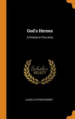 Gli eroi di Dio: Un dramma in cinque atti - God's Heroes: A Drama in Five Acts