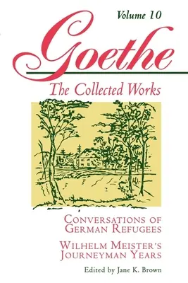 Goethe, Volume 10: Conversazioni di rifugiati tedeschi - Gli anni di apprendistato di Wilhelm Meister o i rinunciatari - Goethe, Volume 10: Conversations of German Refugees--Wilhelm Meister's Journeyman Years or the Renunciants