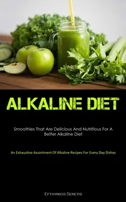 Dieta alcalina: Frullati deliziosi e nutrienti per una dieta alcalina migliore (un assortimento esaustivo di ricette alcaline). - Alkaline Diet: Smoothies That Are Delicious And Nutritious For A Better Alkaline Diet (An Exhaustive Assortment Of Alkaline Recipes F
