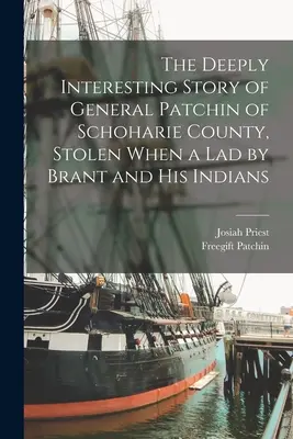 La storia profondamente interessante del generale Patchin della contea di Schoharie, rubato da ragazzo da Brant e dai suoi indiani - The Deeply Interesting Story of General Patchin of Schoharie County, Stolen When a lad by Brant and his Indians