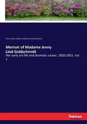 Memorie di Madame Jenny Lind-Goldschmidt: la sua prima vita artistica e la sua carriera drammatica, 1820-1851. Vol. 1 - Memoir of Madame Jenny Lind-Goldschmidt: Her early art-life and dramatic career, 1820-1851. Vol. 1