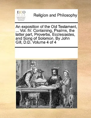 Esposizione dell'Antico Testamento, ... Vol. IV. contenente i Salmi, l'ultima parte, i Proverbi, l'Ecclesiaste e il Cantico di Salomone. Di John Gill, D.D. - An exposition of the Old Testament, ... Vol. IV. Containing, Psalms, the latter part, Proverbs, Ecclesiastes, and Song of Solomon. By John Gill, D.D.