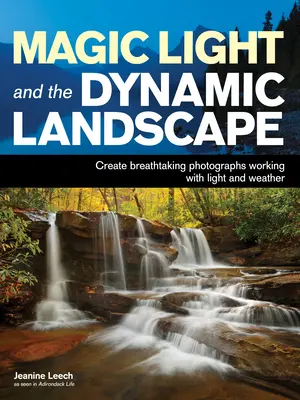 Luce magica e paesaggio dinamico: Sfruttare la luce e il tempo per creare fotografie straordinarie - Magic Light and the Dynamic Landscape: Take Advantage of Light and Weather to Create Amazing Photographs