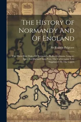 Storia della Normandia e dell'Inghilterra: I tre primi duchi di Normandia, Rollo, Guillaume Longue-pe e Richard Sans-peur, La linea carlovingia S - The History Of Normandy And Of England: The Three First Dukes Of Normandy, Rollo, Guillaume Longue-pe And Richard Sans-peur, The Carlovingian Line S