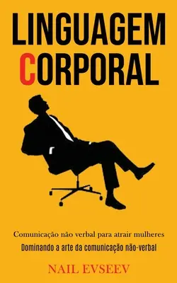 Linguagem Corporal: Comunicao no verbal para atrair mulheres (Dominando un'arte da comunicao no-verbal) - Linguagem Corporal: Comunicao no verbal para atrair mulheres (Dominando a arte da comunicao no-verbal)
