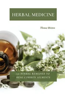 Medicina a base di erbe: 150 rimedi erboristici per guarire i disturbi più comuni - Herbal Medicine: 150 Herbal Remedies to Heal Common Ailments
