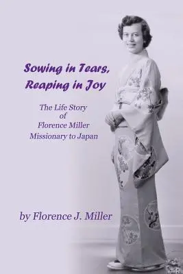 Seminare con le lacrime, raccogliere con la gioia: La storia della vita di Florence Miller, missionaria in Giappone - Sowing in Tears, Reaping in Joy: The Life Story of Florence Miller, Missionary to Japan
