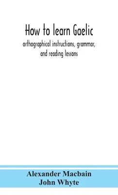 Come imparare il gaelico: istruzioni ortografiche, grammatica e lezioni di lettura - How to learn Gaelic: orthographical instructions, grammar, and reading lessons