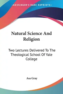 Scienza naturale e religione: Due conferenze tenute alla scuola teologica dello Yale College - Natural Science And Religion: Two Lectures Delivered To The Theological School Of Yale College