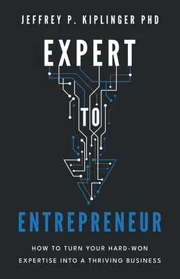 Da esperto a imprenditore: Come trasformare la vostra competenza conquistata con fatica in un'attività fiorente - Expert to Entrepreneur: How to Turn Your Hard-Won Expertise into a Thriving Business