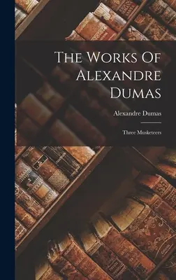 Le opere di Alexandre Dumas: I tre moschettieri - The Works Of Alexandre Dumas: Three Musketeers