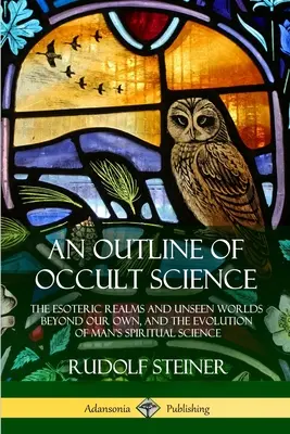 Schema della scienza occulta: I regni esoterici e i mondi invisibili oltre il nostro, e l'evoluzione della scienza spirituale dell'uomo - An Outline of Occult Science: The Esoteric Realms and Unseen Worlds Beyond Our Own, and the Evolution of Man's Spiritual Science