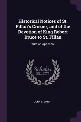 Note storiche sul pastorale di San Fillan e sulla devozione del re Robert Bruce per San Fillan: con un'appendice - Historical Notices of St. Fillan's Crozier, and of the Devotion of King Robert Bruce to St. Fillan: With an Appendix