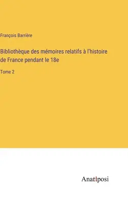 Bibliothque des mmoires relatifs l'histoire de France pendant le 18e: Tomo 2 - Bibliothque des mmoires relatifs  l'histoire de France pendant le 18e: Tome 2