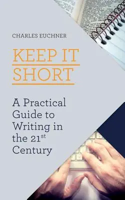 Keep It Short: Guida pratica alla scrittura nel 21° secolo - Keep It Short: A Practical Guide to Writing in the 21st Century