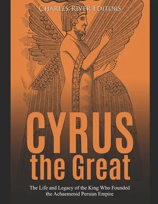 Ciro il Grande: La vita e l'eredità del re che fondò l'impero achemenide persiano - Cyrus the Great: The Life and Legacy of the King Who Founded the Achaemenid Persian Empire