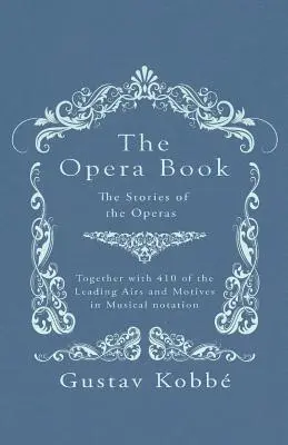 Il libro dell'opera - Le storie delle opere, insieme a 410 delle principali arie e motivi in notazione musicale - The Opera Book - The Stories of the Operas, Together with 410 of the Leading Airs and Motives in Musical notation