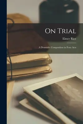 On Trial; una composizione drammatica in quattro atti - On Trial; a Dramatic Composition in Four Acts