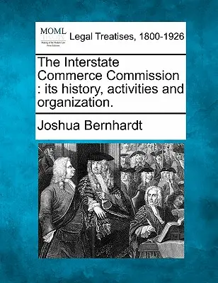 La Commissione per il commercio interstatale: Storia, attività e organizzazione. - The Interstate Commerce Commission: Its History, Activities and Organization.