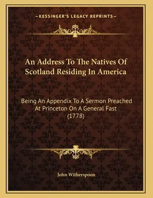 Un discorso ai nativi di Scozia residenti in America: Essendo un'appendice a un sermone predicato a Princeton in occasione di un digiuno generale. - An Address To The Natives Of Scotland Residing In America: Being An Appendix To A Sermon Preached At Princeton On A General Fast
