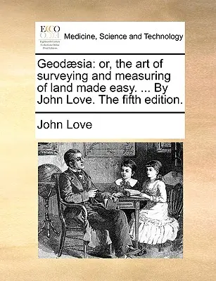 Geod]sia: O, l'arte del rilievo e della misurazione del terreno resa facile. ... di John Love. la quinta edizione. - Geod]sia: Or, the Art of Surveying and Measuring of Land Made Easy. ... by John Love. the Fifth Edition.