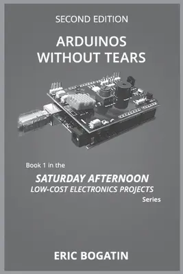 Arduino senza lacrime, seconda edizione (versione in bianco e nero): L'ingresso più facile, veloce e a basso costo nell'eccitante mondo di Arduino - Arduinos Without Tears, Second Edition, (B&W Version): The Easiest, Fastest and Lowest-Cost Entry into the Exciting World of Arduinos