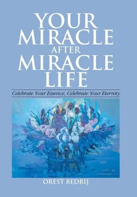 La tua vita miracolo dopo miracolo Celebra la tua essenza, celebra la tua eternità - Your Miracle After Miracle Life Celebrate Your Essence, Celebrate Your Eternity
