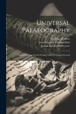 Paleografia universale: Scrittura orientale. Scrittura greca. Scrittura latina in generale - Universal Palaeography: Oriental Writing. Greek Writing. Latin Writing in General