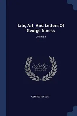 Vita, arte e lettere di George Inness; Volume 3 - Life, Art, And Letters Of George Inness; Volume 3