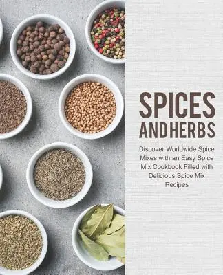 Spezie ed erbe: Scoprire le miscele di spezie di tutto il mondo con un facile ricettario di miscele di spezie pieno di deliziose ricette di miscele di spezie. - Spices and Herbs: Discover Worldwide Spice Mixes with an Easy Spice Mix Cookbook Filled with Delicious Spice Mix Recipes