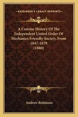 Storia concisa dell'Ordine Unito Indipendente della Società Amichevole dei Meccanici, dal 1847 al 1879 (1880) - A Concise History Of The Independent United Order Of Mechanics Friendly Society, From 1847-1879 (1880)