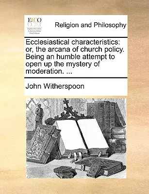 Caratteristiche ecclesiastiche: O, gli arcani della politica della Chiesa. Un umile tentativo di aprire il mistero della moderazione. ... - Ecclesiastical Characteristics: Or, the Arcana of Church Policy. Being an Humble Attempt to Open Up the Mystery of Moderation. ...