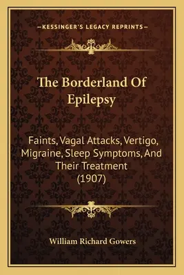 I confini dell'epilessia: Svenimenti, attacchi vagali, vertigini, emicrania, sintomi del sonno e loro trattamento (1907) - The Borderland Of Epilepsy: Faints, Vagal Attacks, Vertigo, Migraine, Sleep Symptoms, And Their Treatment (1907)