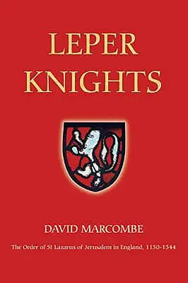 Cavalieri lebbrosi: L'Ordine di San Lazzaro di Gerusalemme in Inghilterra, 1150-1544 ca. - Leper Knights: The Order of St Lazarus of Jerusalem in England, C.1150-1544