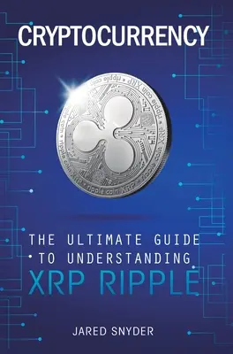 Criptovalute: Guida definitiva alla comprensione di XRP Ripple - Cryptocurrency: The Ultimate Guide to Understanding XRP Ripple
