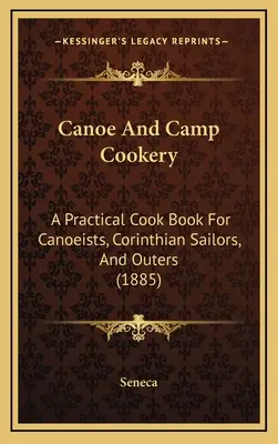Cucina da canoa e da campo: Un libro di cucina pratico per canoisti, marinai corinzi e gitanti (1885) - Canoe And Camp Cookery: A Practical Cook Book For Canoeists, Corinthian Sailors, And Outers (1885)